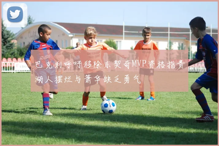 巴克利呼吁移除东契奇MVP资格指责湖人摆烂与萧华缺乏勇气
