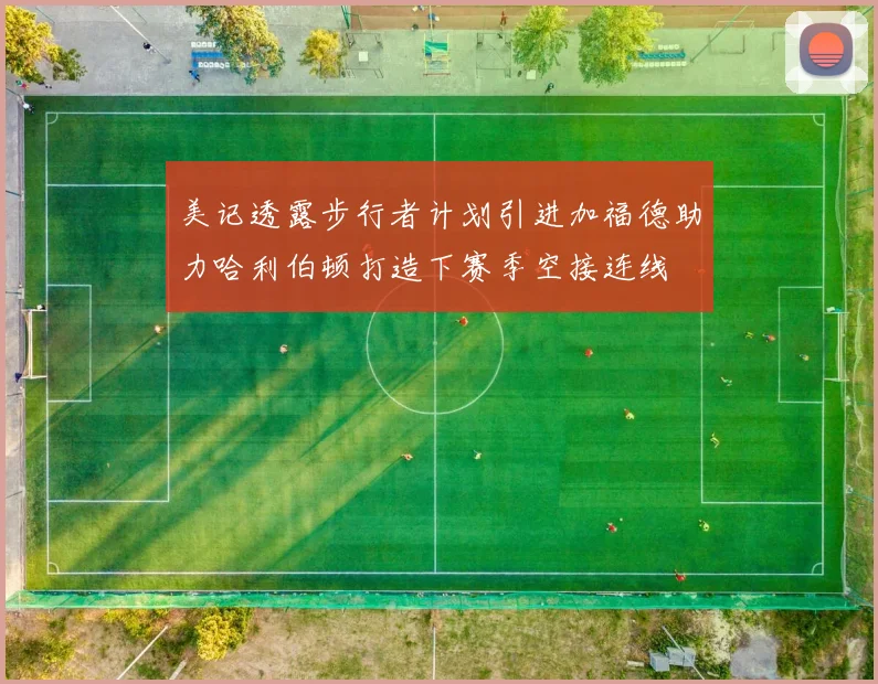 美记透露步行者计划引进加福德助力哈利伯顿打造下赛季空接连线