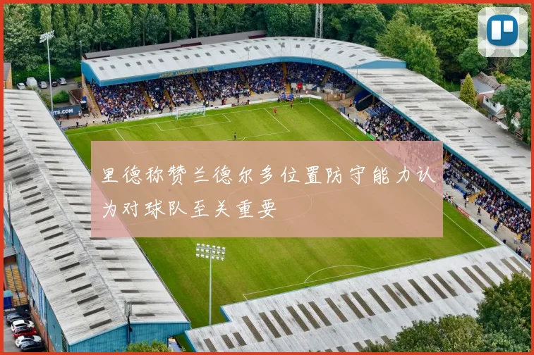 里德称赞兰德尔多位置防守能力认为对球队至关重要