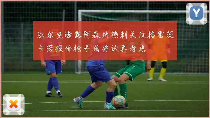 法尔克透露阿森纳热刺关注格雷茨卡若报价枪手或将认真考虑