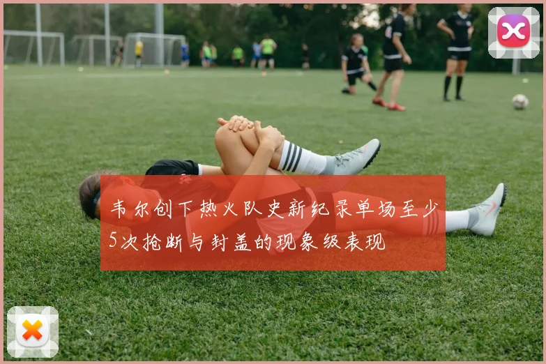 韦尔创下热火队史新纪录单场至少5次抢断与封盖的现象级表现
