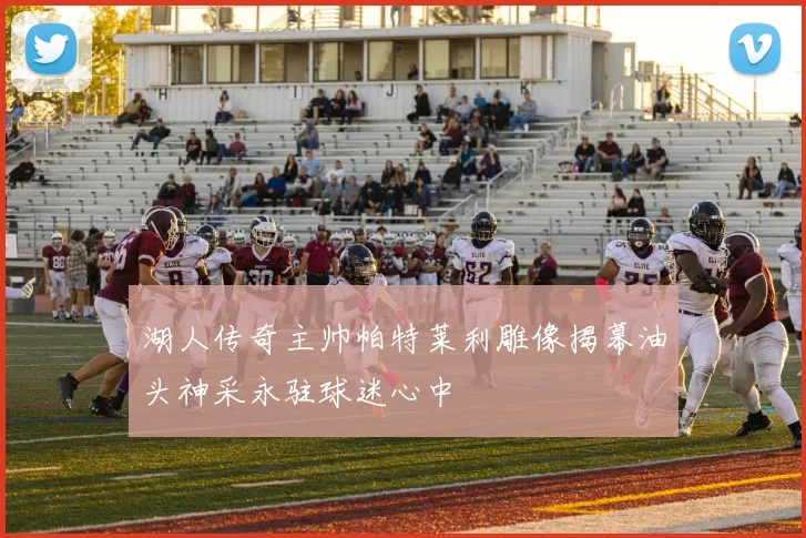 湖人传奇主帅帕特莱利雕像揭幕油头神采永驻球迷心中