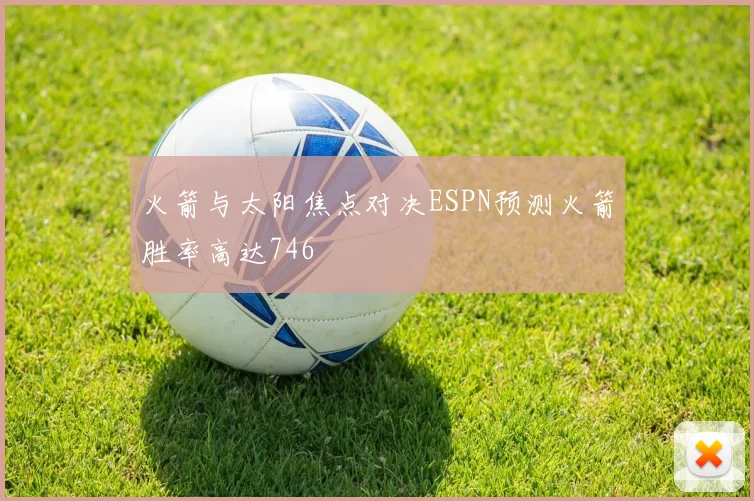 火箭与太阳焦点对决ESPN预测火箭胜率高达746