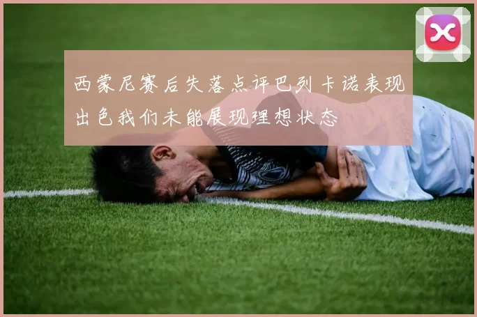 西蒙尼赛后失落点评巴列卡诺表现出色我们未能展现理想状态