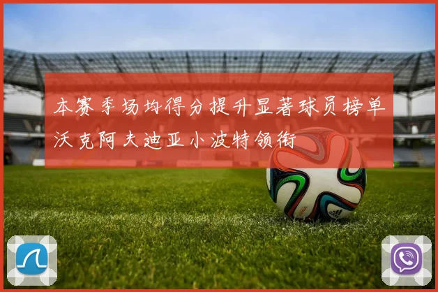 本赛季场均得分提升显著球员榜单沃克阿夫迪亚小波特领衔
