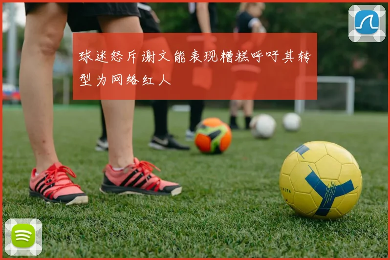 球迷怒斥谢文能表现糟糕呼吁其转型为网络红人