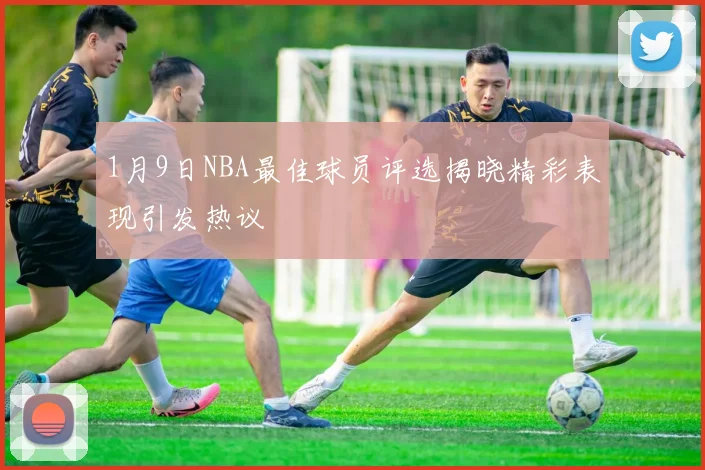 1月9日NBA最佳球员评选揭晓精彩表现引发热议