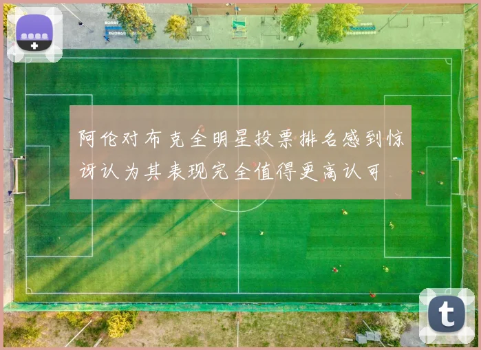 阿伦对布克全明星投票排名感到惊讶认为其表现完全值得更高认可