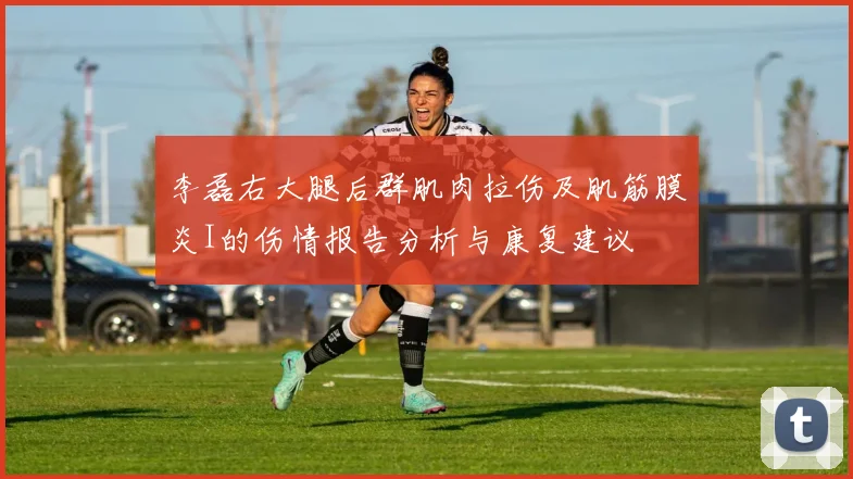 李磊右大腿后群肌肉拉伤及肌筋膜炎I的伤情报告分析与康复建议