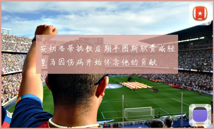 安切洛蒂执教后期平图斯职责减轻皇马因伤病开始怀念他的贡献