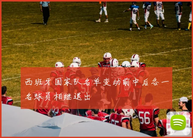 西班牙国家队名单变动前中后各一名球员相继退出